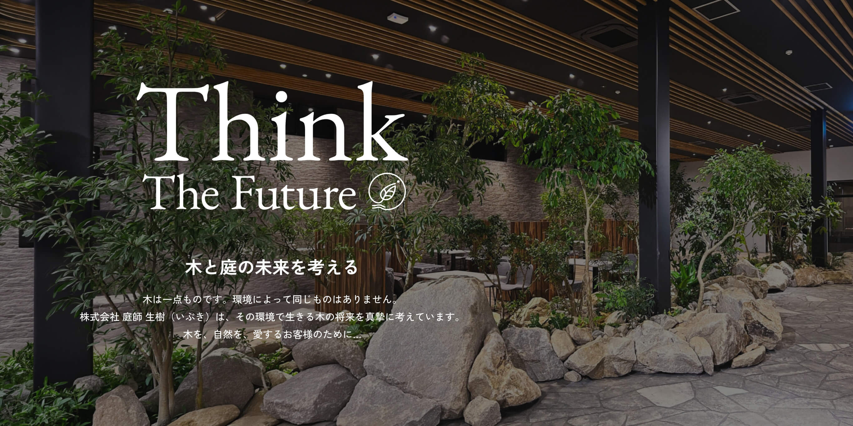 Think The Future 木と庭の未来を考える 木は一点ものです。環境によって同じものはありません。株式会社 庭師 生樹(いぶき)は、その環境で生きる木の将来を真摯に考えています。木を、自然を、愛するお客様のために…